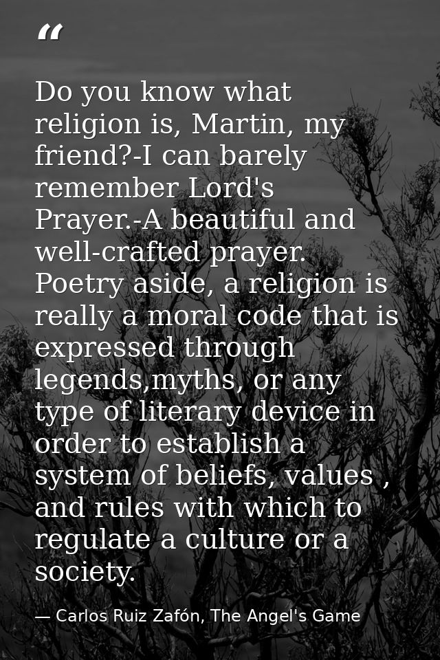 Do you know what religion is, Martin, my friend?-I can barely remember Lord's Prayer.-A beautiful and well-crafted praye — Carlos Ruiz Zafón, The Angel's Game