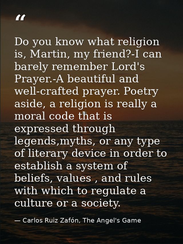 Do you know what religion is, Martin, my friend?-I can barely remember Lord's Prayer.-A beautiful and well-crafted praye — Carlos Ruiz Zafón, The Angel's Game