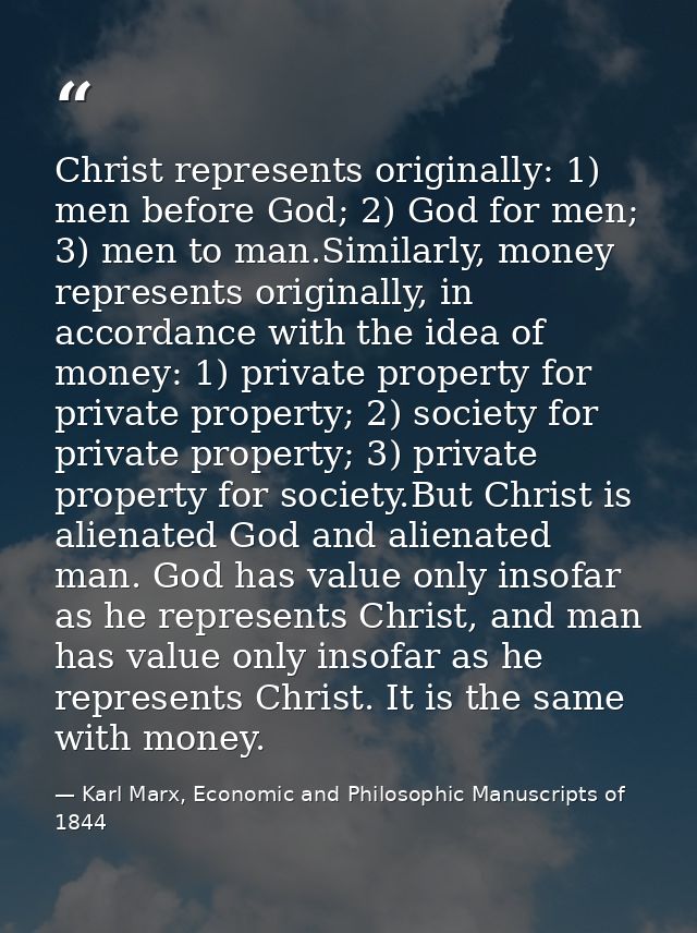 Christ represents originally: 1) men before God; 2) God for men; 3) men to man.Similarly, money represents originally, i — Karl Marx, Economic and Philosophic Manuscripts of 1844
