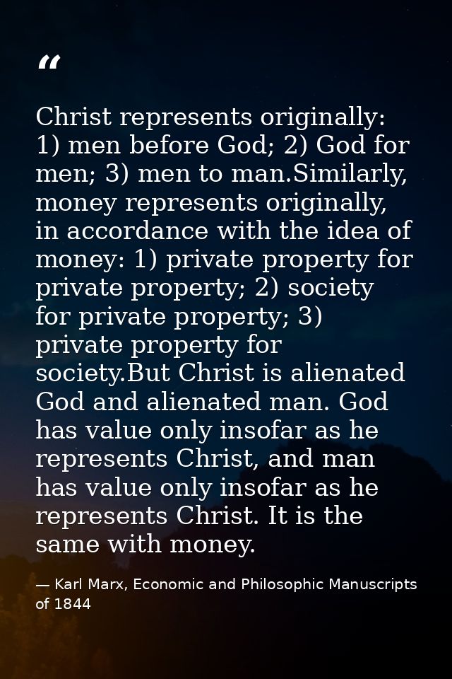 Christ represents originally: 1) men before God; 2) God for men; 3) men to man.Similarly, money represents originally, i — Karl Marx, Economic and Philosophic Manuscripts of 1844