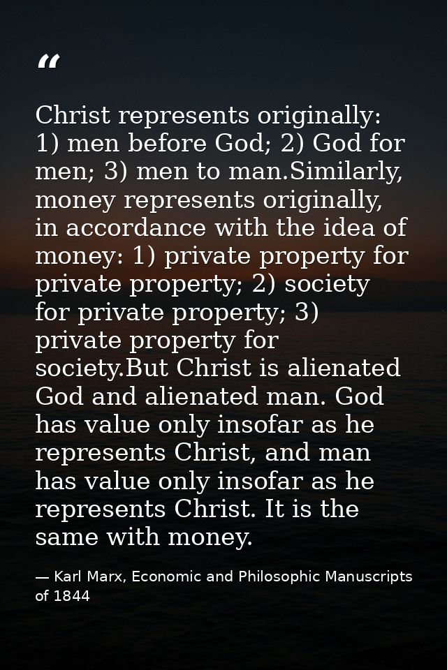 Christ represents originally: 1) men before God; 2) God for men; 3) men to man.Similarly, money represents originally, i — Karl Marx, Economic and Philosophic Manuscripts of 1844