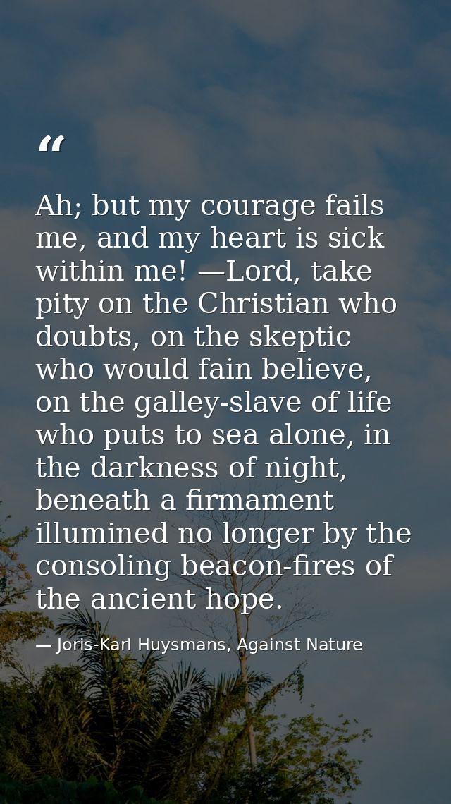 Ah; but my courage fails me, and my heart is sick within me! —Lord, take pity on the Christian who doubts, on the skepti — Joris-Karl Huysmans, Against Nature