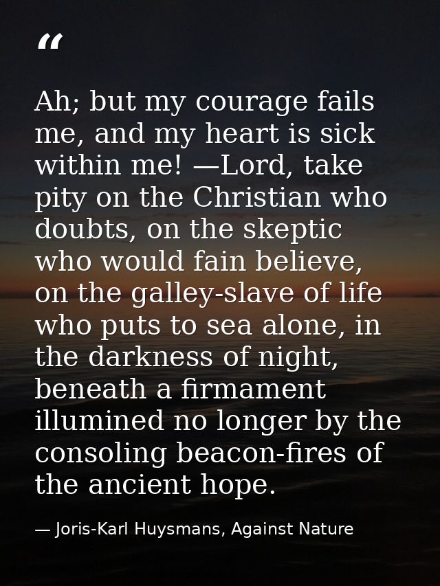 Ah; but my courage fails me, and my heart is sick within me! —Lord, take pity on the Christian who doubts, on the skepti — Joris-Karl Huysmans, Against Nature