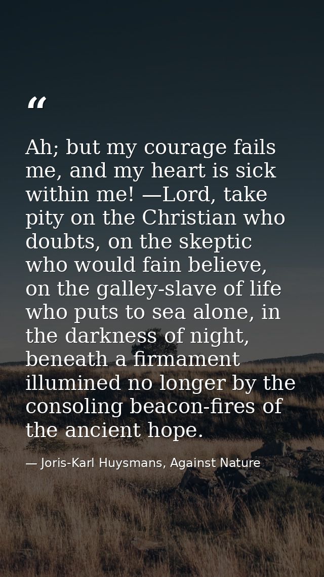 Ah; but my courage fails me, and my heart is sick within me! —Lord, take pity on the Christian who doubts, on the skepti — Joris-Karl Huysmans, Against Nature