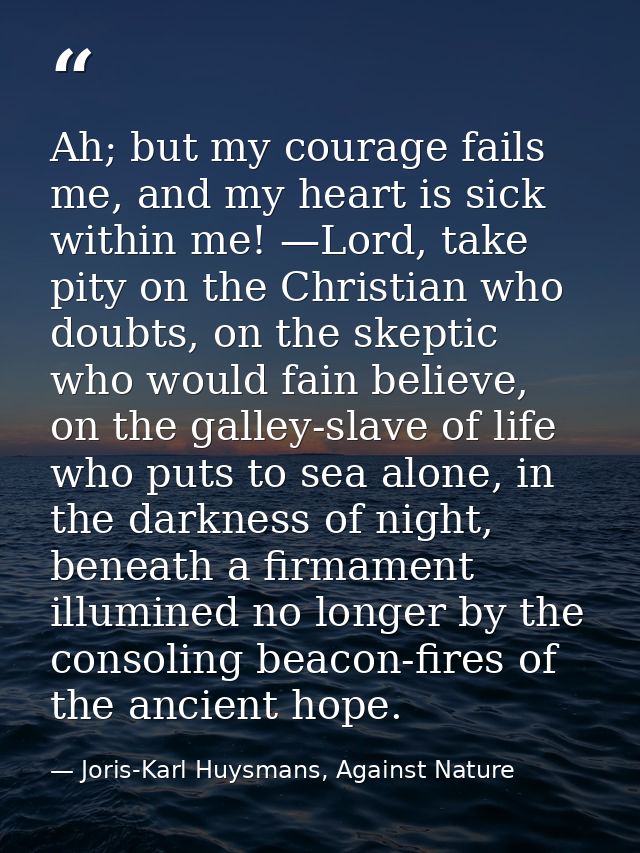 Ah; but my courage fails me, and my heart is sick within me! —Lord, take pity on the Christian who doubts, on the skepti — Joris-Karl Huysmans, Against Nature
