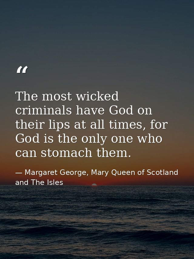 The most wicked criminals have God on their lips at all times, for God is the only one who can stomach them. — Margaret George, Mary Queen of Scotland and The Isles