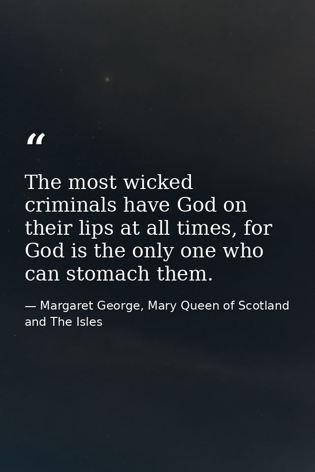 The most wicked criminals have God on their lips at all times, for God is the only one who can stomach them. — Margaret George, Mary Queen of Scotland and The Isles