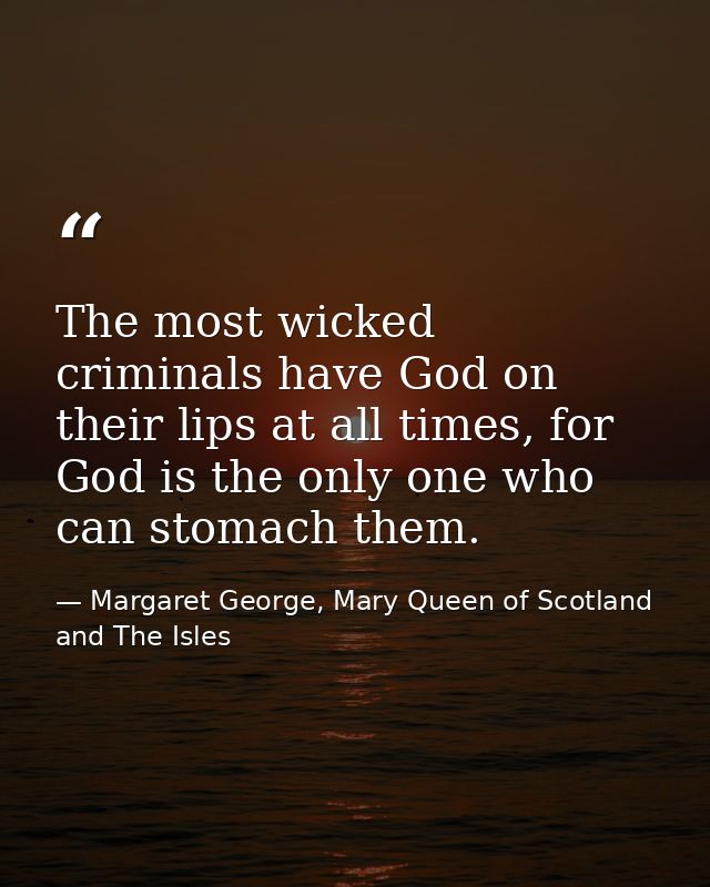 The most wicked criminals have God on their lips at all times, for God is the only one who can stomach them. — Margaret George, Mary Queen of Scotland and The Isles