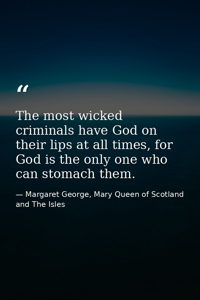The most wicked criminals have God on their lips at all times, for God is the only one who can stomach them. — Margaret George, Mary Queen of Scotland and The Isles