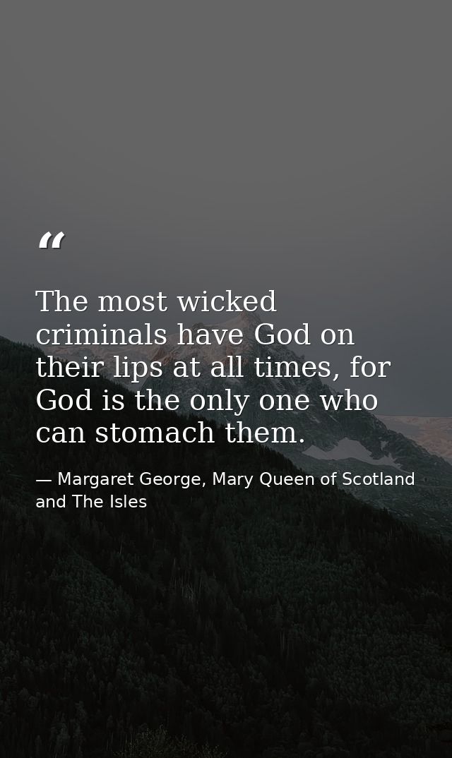 The most wicked criminals have God on their lips at all times, for God is the only one who can stomach them. — Margaret George, Mary Queen of Scotland and The Isles