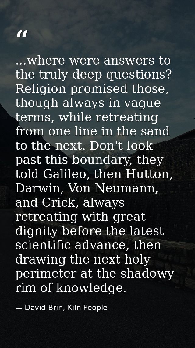 ...where were answers to the truly deep questions? Religion promised those, though always in vague terms, while retreati — David Brin, Kiln People
