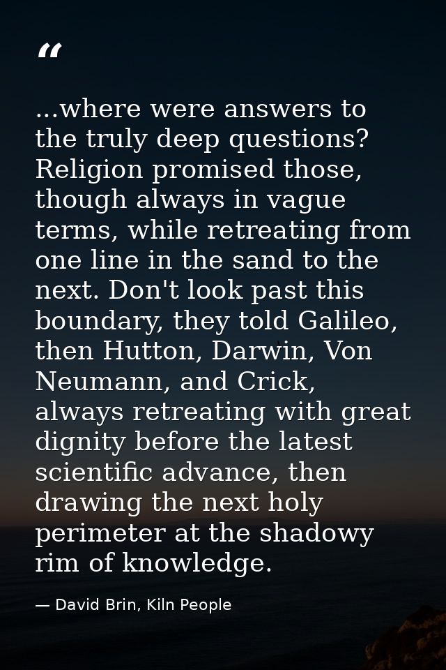...where were answers to the truly deep questions? Religion promised those, though always in vague terms, while retreati — David Brin, Kiln People