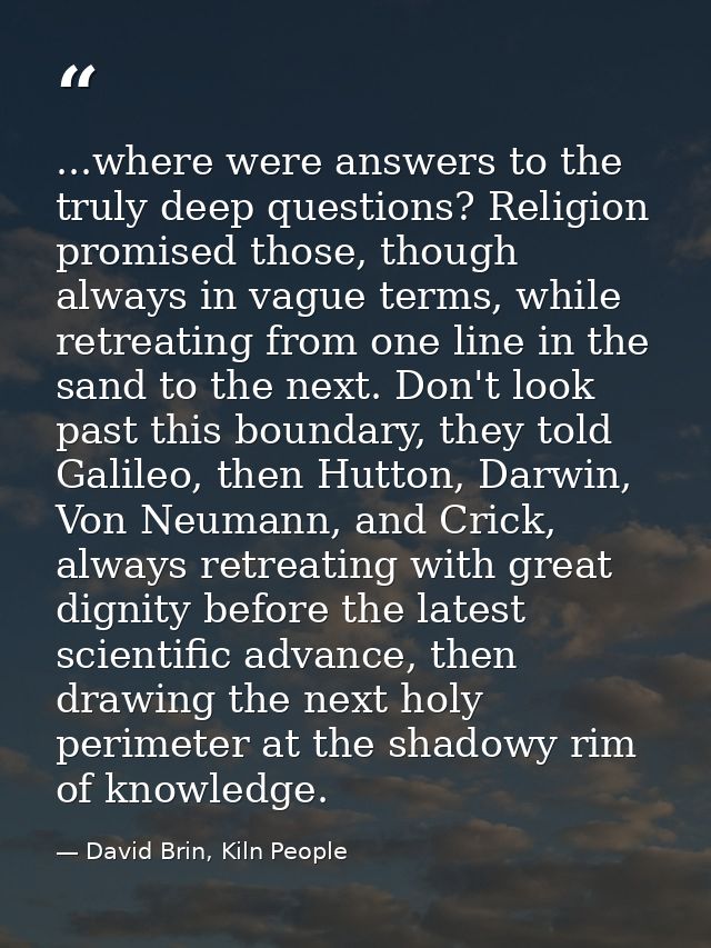 ...where were answers to the truly deep questions? Religion promised those, though always in vague terms, while retreati — David Brin, Kiln People