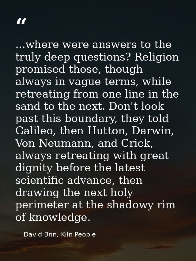 ...where were answers to the truly deep questions? Religion promised those, though always in vague terms, while retreati — David Brin, Kiln People