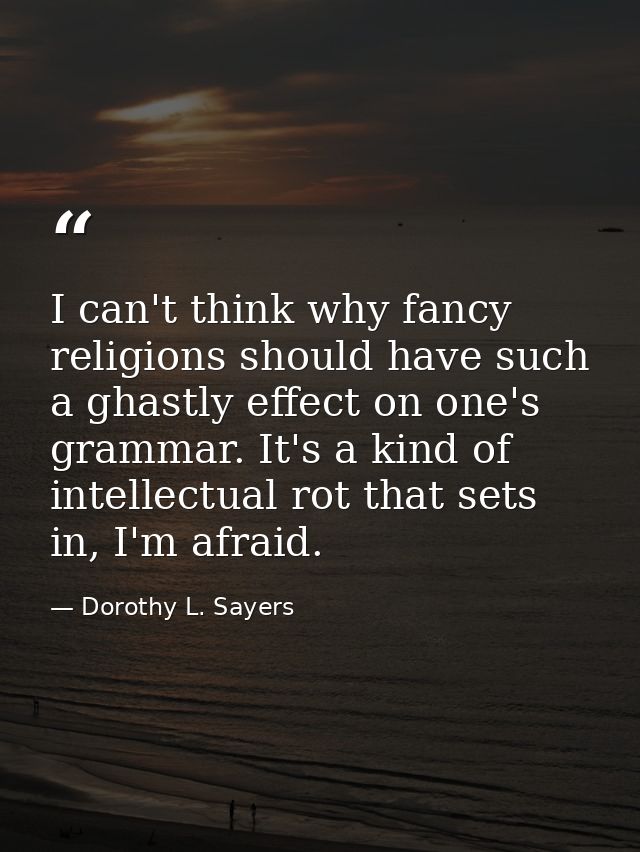 I can't think why fancy religions should have such a ghastly effect on one's grammar. It's a kind of intellectual rot th — Dorothy L. Sayers