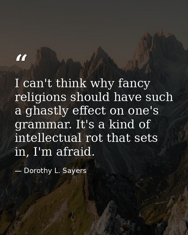 I can't think why fancy religions should have such a ghastly effect on one's grammar. It's a kind of intellectual rot th — Dorothy L. Sayers