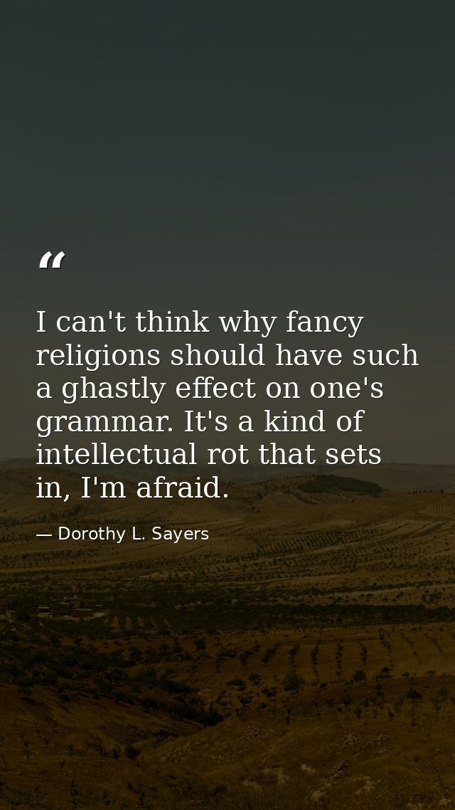 I can't think why fancy religions should have such a ghastly effect on one's grammar. It's a kind of intellectual rot th — Dorothy L. Sayers