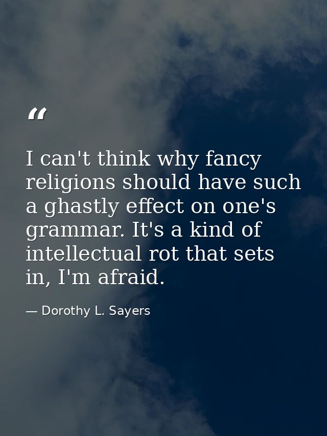 I can't think why fancy religions should have such a ghastly effect on one's grammar. It's a kind of intellectual rot th — Dorothy L. Sayers
