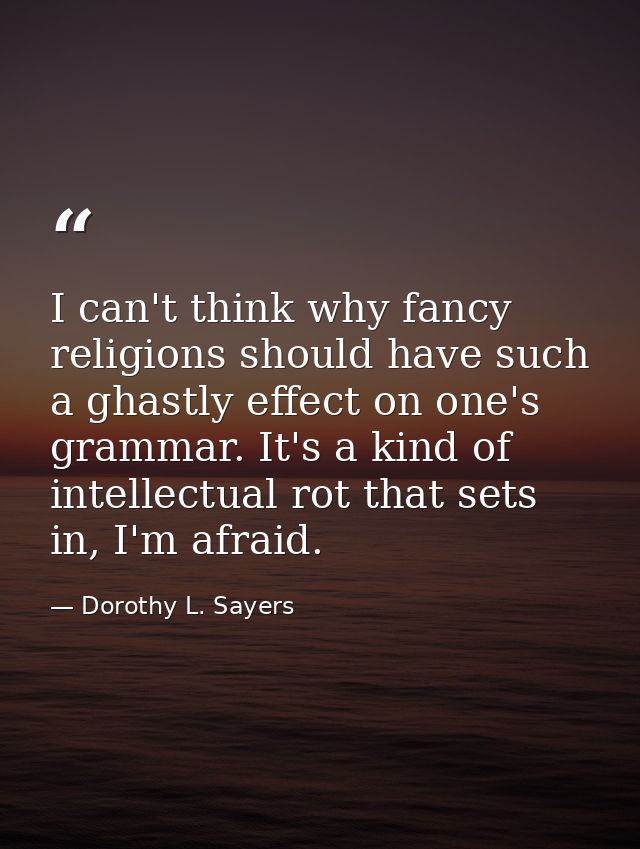 I can't think why fancy religions should have such a ghastly effect on one's grammar. It's a kind of intellectual rot th — Dorothy L. Sayers
