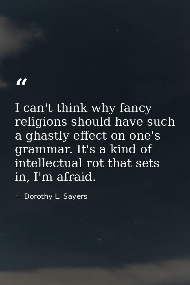 I can't think why fancy religions should have such a ghastly effect on one's grammar. It's a kind of intellectual rot th — Dorothy L. Sayers