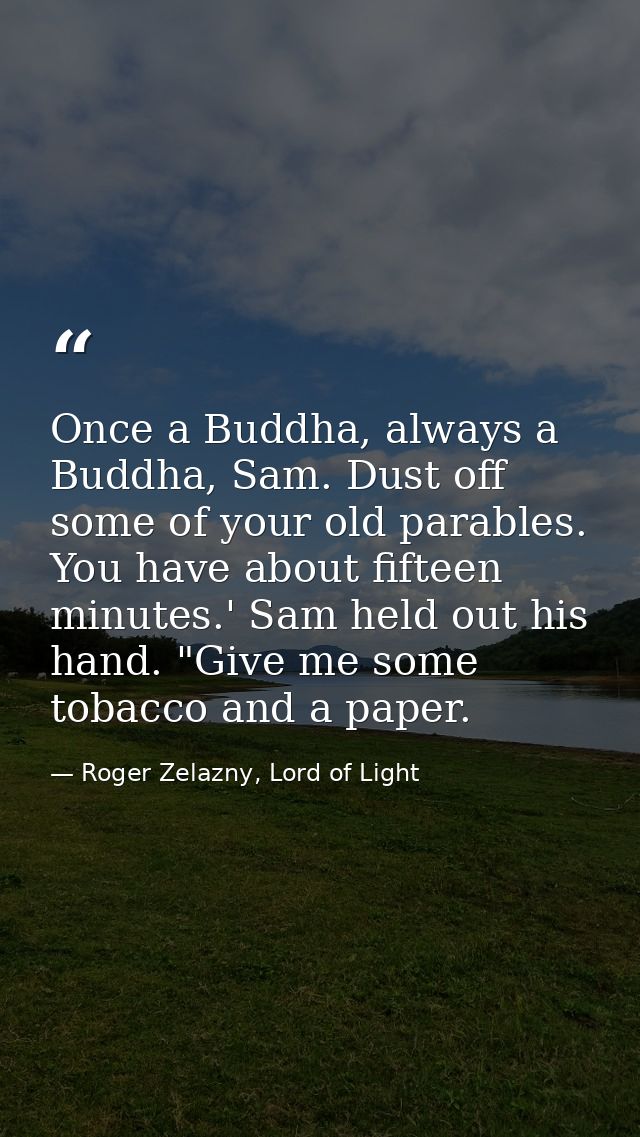 Once a Buddha, always a Buddha, Sam. Dust off some of your old parables. You have about fifteen minutes.' Sam held out h — Roger Zelazny, Lord of Light
