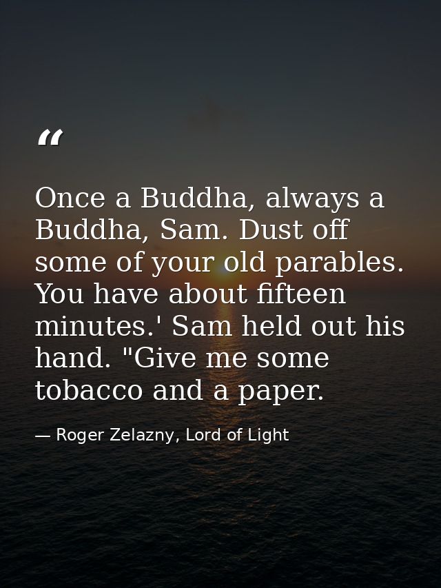Once a Buddha, always a Buddha, Sam. Dust off some of your old parables. You have about fifteen minutes.' Sam held out h — Roger Zelazny, Lord of Light