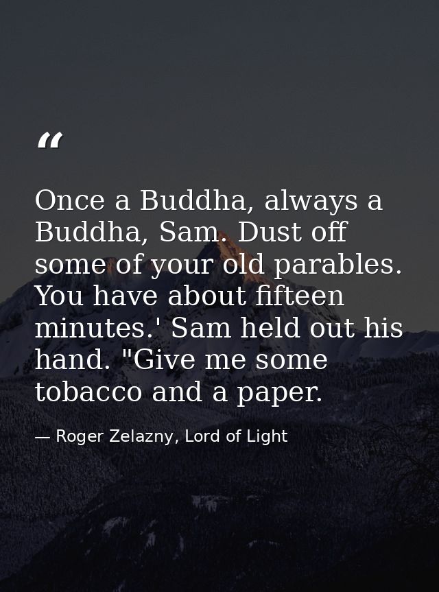 Once a Buddha, always a Buddha, Sam. Dust off some of your old parables. You have about fifteen minutes.' Sam held out h — Roger Zelazny, Lord of Light