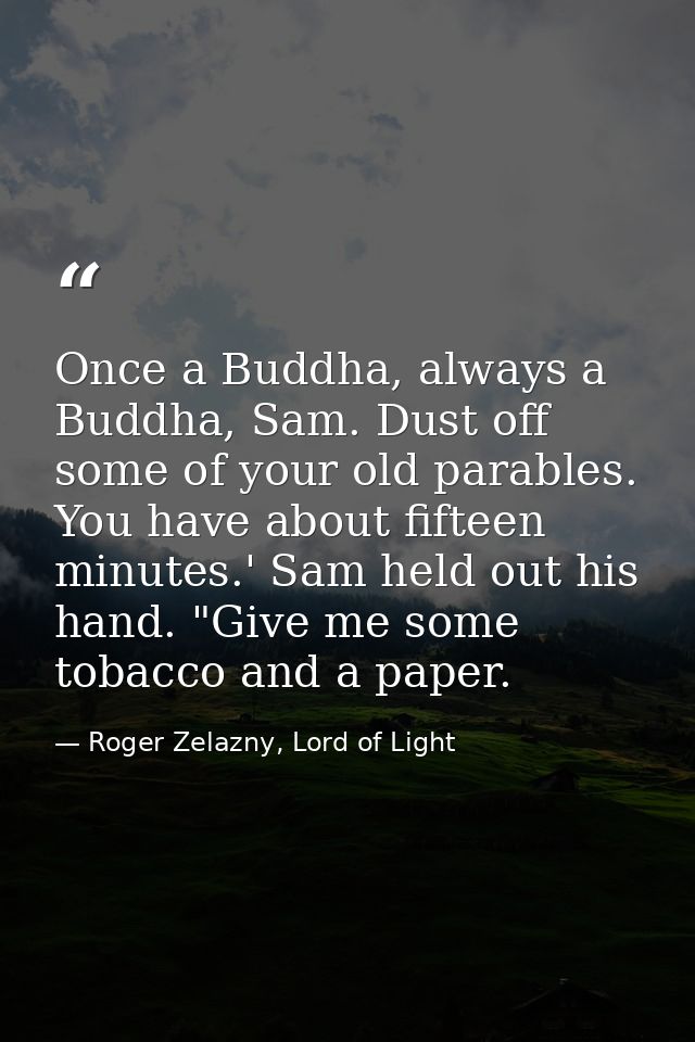 Once a Buddha, always a Buddha, Sam. Dust off some of your old parables. You have about fifteen minutes.' Sam held out h — Roger Zelazny, Lord of Light