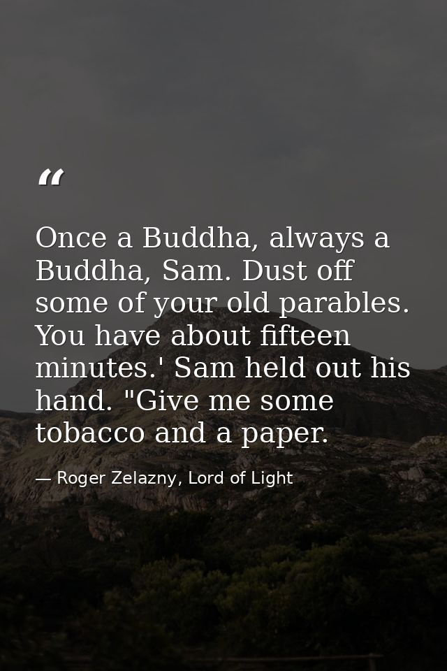Once a Buddha, always a Buddha, Sam. Dust off some of your old parables. You have about fifteen minutes.' Sam held out h — Roger Zelazny, Lord of Light