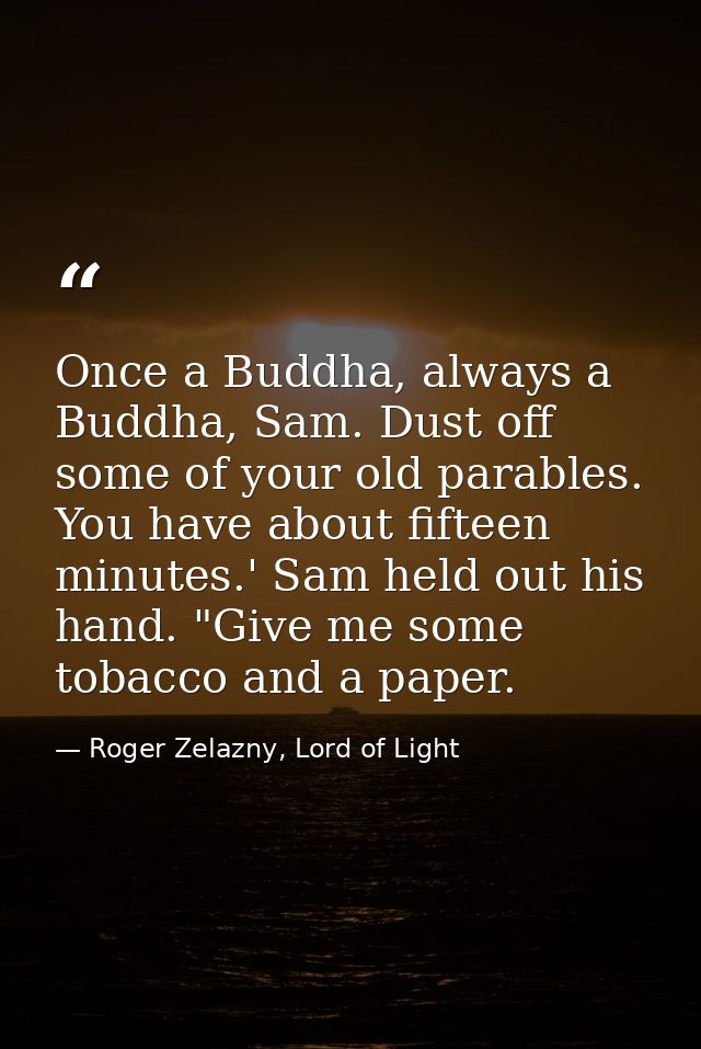Once a Buddha, always a Buddha, Sam. Dust off some of your old parables. You have about fifteen minutes.' Sam held out h — Roger Zelazny, Lord of Light