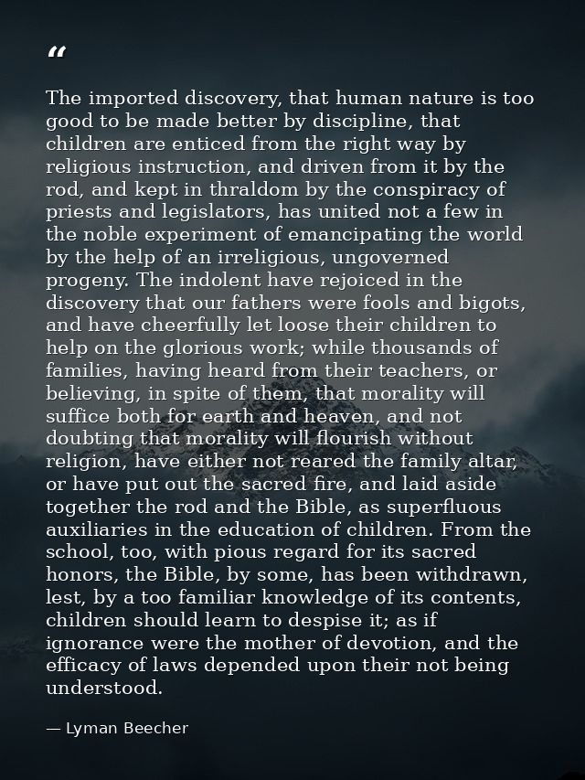 The imported discovery, that human nature is too good to be made better by discipline, that children are enticed from th — Lyman Beecher