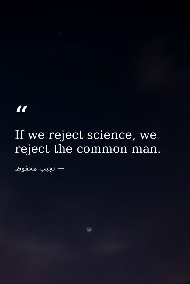 If we reject science, we reject the common man. — نجيب محفوظ