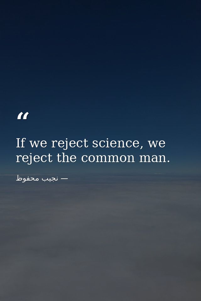 If we reject science, we reject the common man. — نجيب محفوظ