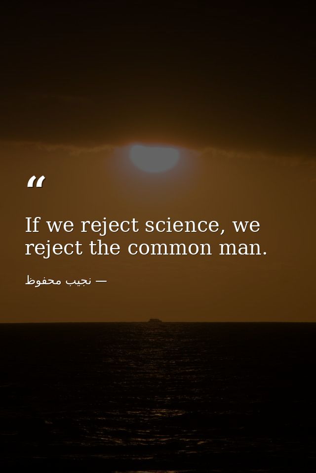 If we reject science, we reject the common man. — نجيب محفوظ