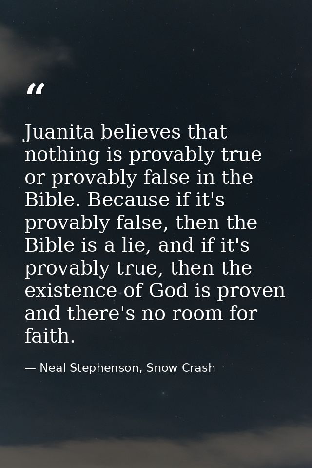 Juanita believes that nothing is provably true or provably false in the Bible. Because if it's provably false, then the  — Neal Stephenson, Snow Crash