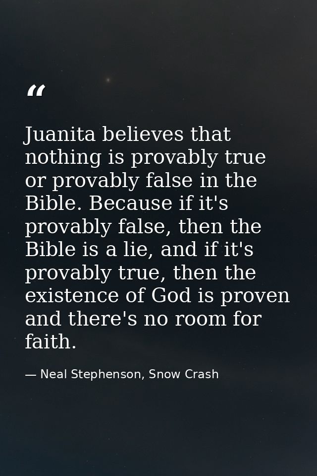 Juanita believes that nothing is provably true or provably false in the Bible. Because if it's provably false, then the  — Neal Stephenson, Snow Crash