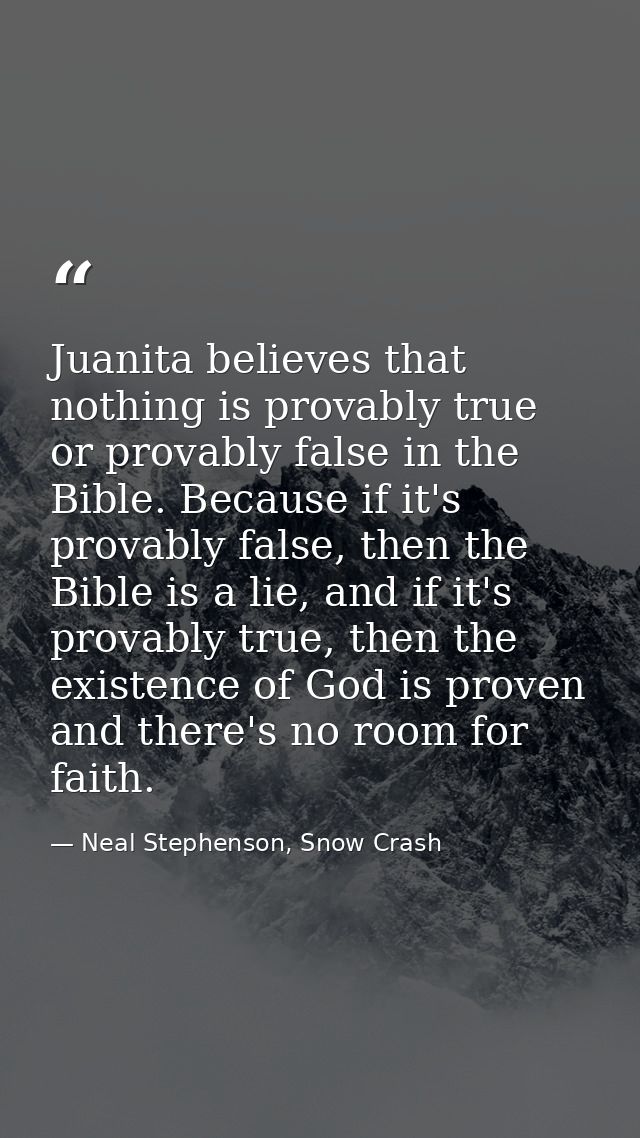 Juanita believes that nothing is provably true or provably false in the Bible. Because if it's provably false, then the  — Neal Stephenson, Snow Crash