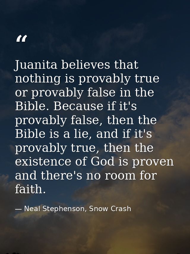 Juanita believes that nothing is provably true or provably false in the Bible. Because if it's provably false, then the  — Neal Stephenson, Snow Crash
