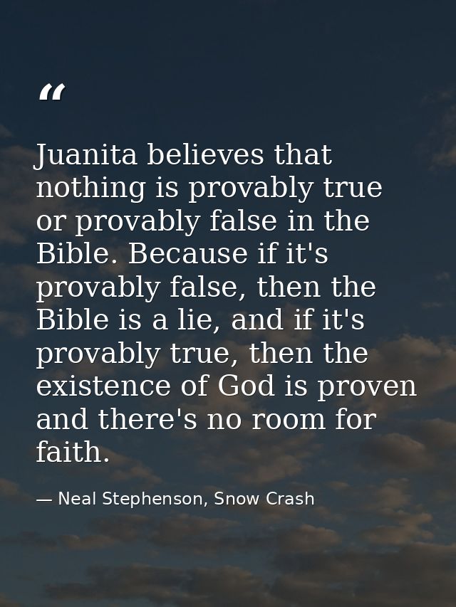 Juanita believes that nothing is provably true or provably false in the Bible. Because if it's provably false, then the  — Neal Stephenson, Snow Crash