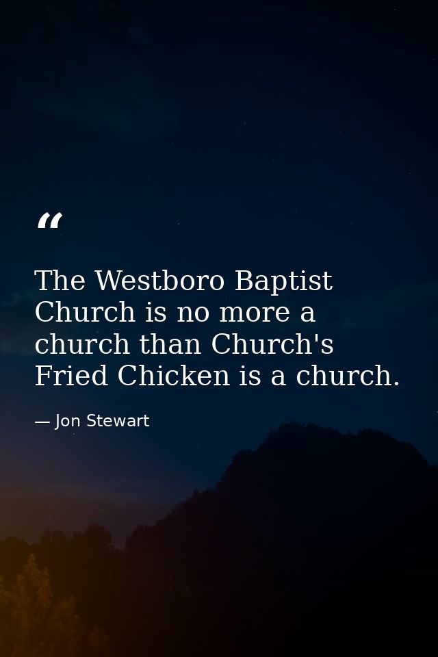 The Westboro Baptist Church is no more a church than Church's Fried Chicken is a church. — Jon Stewart
