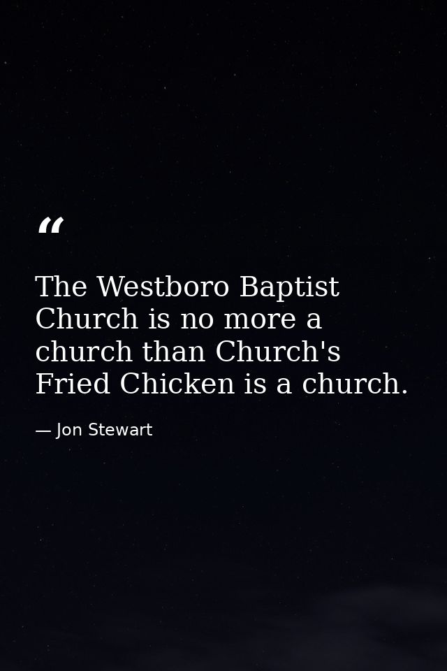 The Westboro Baptist Church is no more a church than Church's Fried Chicken is a church. — Jon Stewart