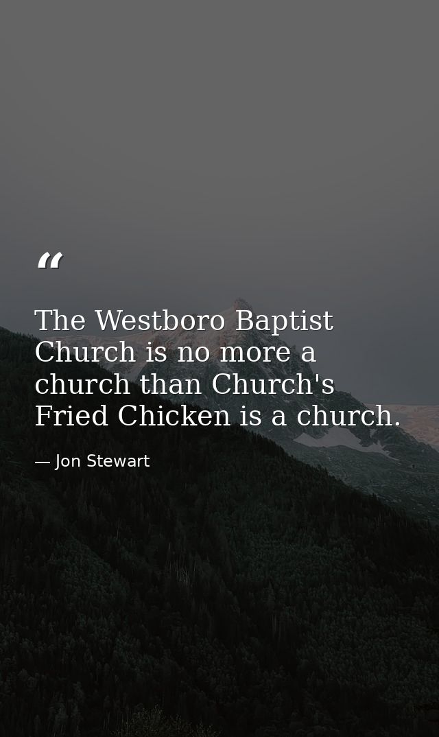 The Westboro Baptist Church is no more a church than Church's Fried Chicken is a church. — Jon Stewart