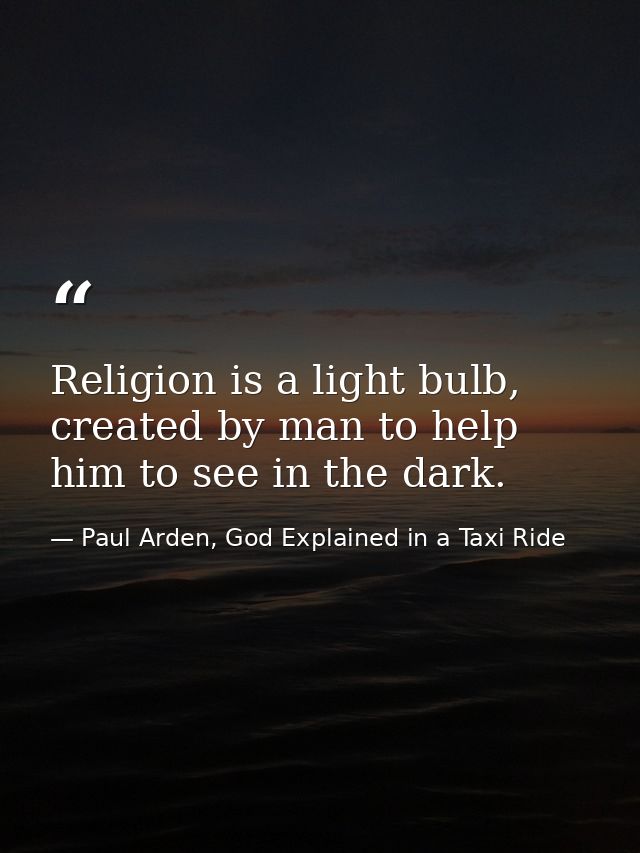 Religion is a light bulb, created by man to help him to see in the dark. — Paul Arden, God Explained in a Taxi Ride
