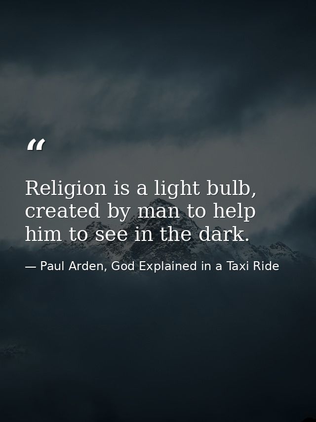 Religion is a light bulb, created by man to help him to see in the dark. — Paul Arden, God Explained in a Taxi Ride