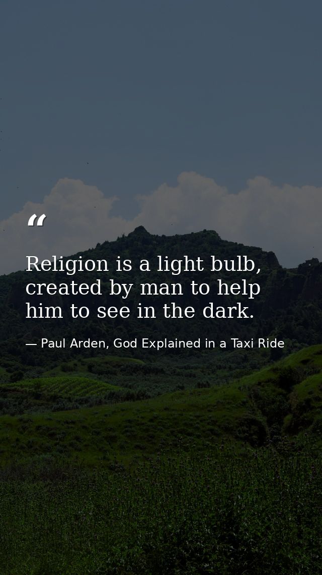 Religion is a light bulb, created by man to help him to see in the dark. — Paul Arden, God Explained in a Taxi Ride