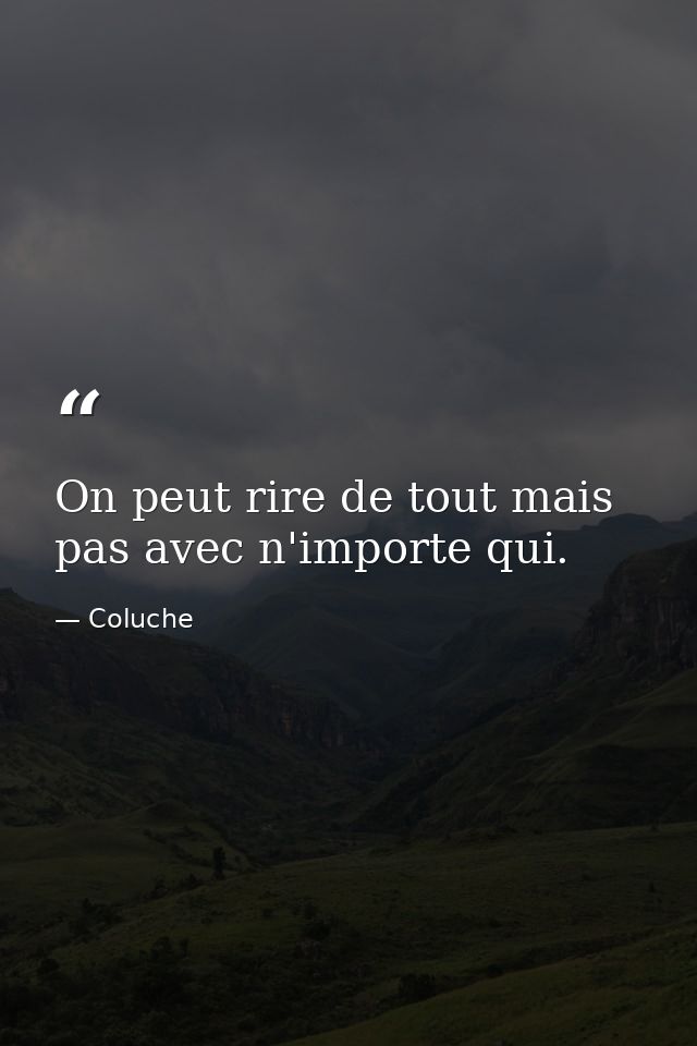 On peut rire de tout mais pas avec n'importe qui. — Coluche