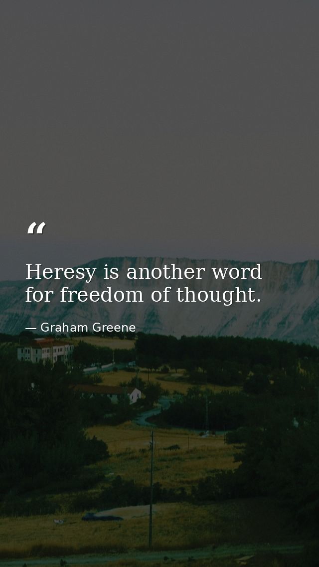 Heresy is another word for freedom of thought. — Graham Greene