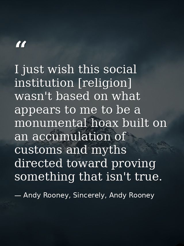 I just wish this social institution [religion] wasn't based on what appears to me to be a monumental hoax built on an ac — Andy Rooney, Sincerely, Andy Rooney