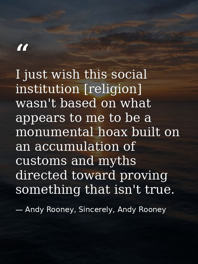 I just wish this social institution [religion] wasn't based on what appears to me to be a monumental hoax built on an ac — Andy Rooney, Sincerely, Andy Rooney