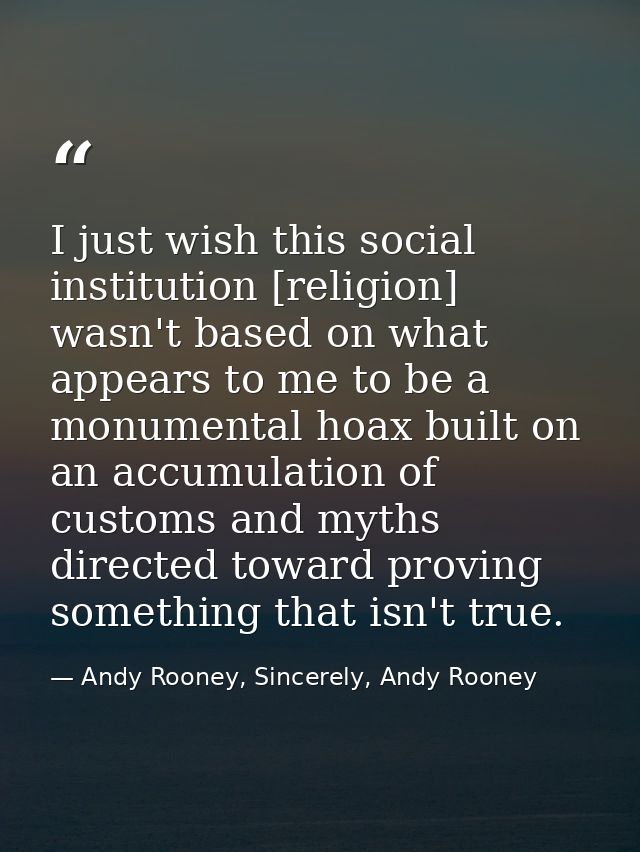 I just wish this social institution [religion] wasn't based on what appears to me to be a monumental hoax built on an ac — Andy Rooney, Sincerely, Andy Rooney